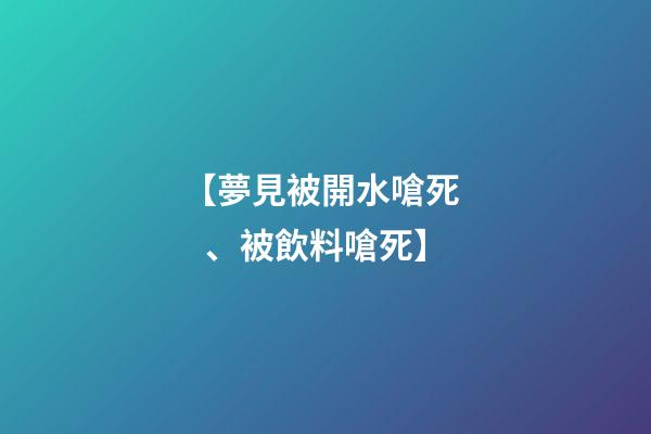 【夢見被開水嗆死、被飲料嗆死】